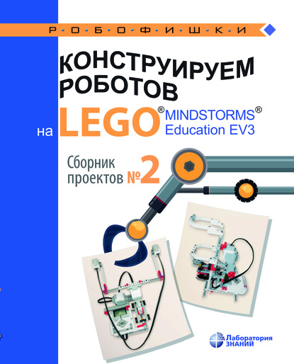 Конструируем роботов на LEGO" MINDSTORMS" Education EV3 : Сборник проектов №2