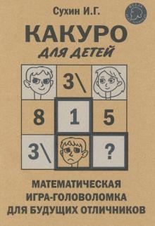 Сухин, И. Г. Какуро для детей : Математическая игра -головоломка для будущих отличников 